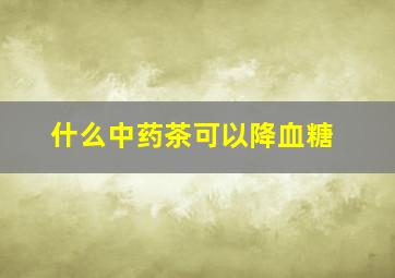 什么中药茶可以降血糖