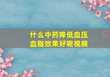 什么中药降低血压血脂效果好呢视频