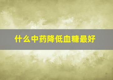 什么中药降低血糖最好