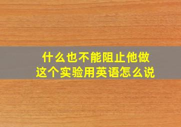 什么也不能阻止他做这个实验用英语怎么说