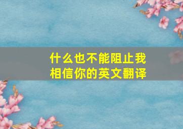 什么也不能阻止我相信你的英文翻译