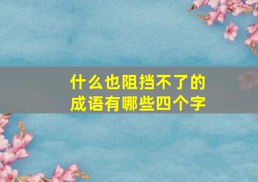 什么也阻挡不了的成语有哪些四个字