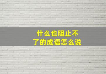 什么也阻止不了的成语怎么说