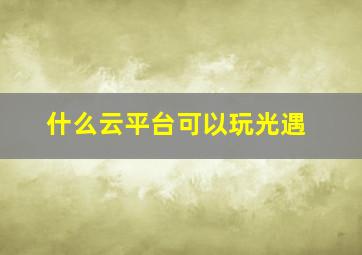 什么云平台可以玩光遇