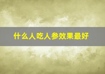 什么人吃人参效果最好