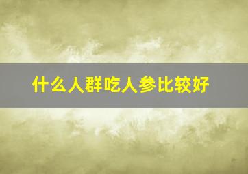 什么人群吃人参比较好