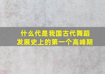 什么代是我国古代舞蹈发展史上的第一个高峰期