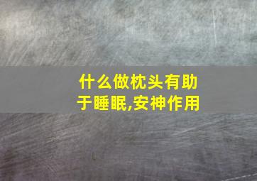 什么做枕头有助于睡眠,安神作用