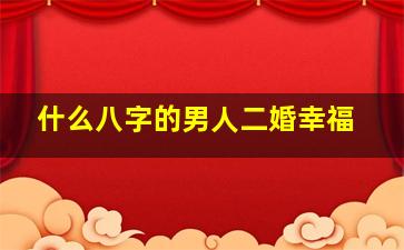 什么八字的男人二婚幸福