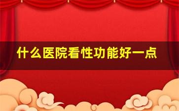 什么医院看性功能好一点