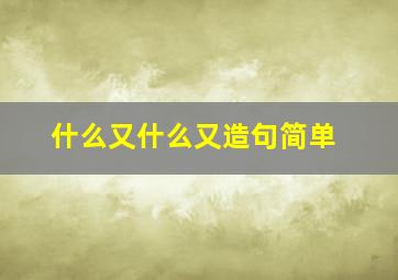 什么又什么又造句简单