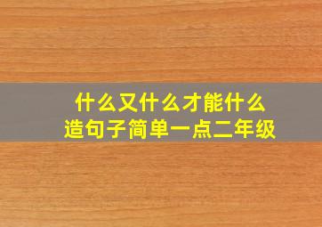 什么又什么才能什么造句子简单一点二年级