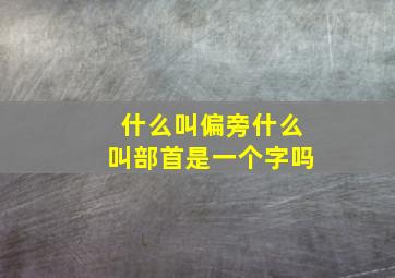 什么叫偏旁什么叫部首是一个字吗