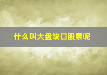 什么叫大盘缺口股票呢