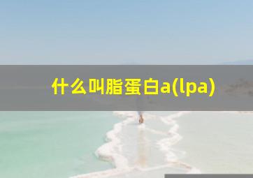 什么叫脂蛋白a(lpa)