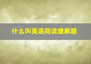 什么叫英语阅读理解题