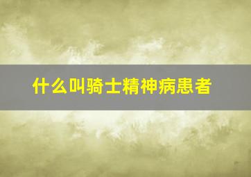 什么叫骑士精神病患者