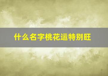 什么名字桃花运特别旺