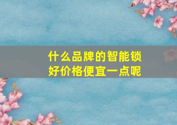 什么品牌的智能锁好价格便宜一点呢