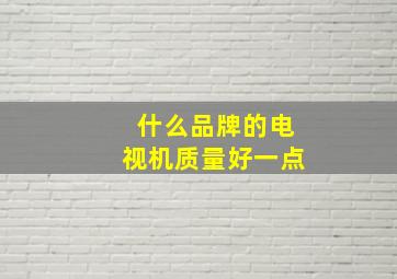 什么品牌的电视机质量好一点