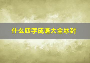 什么四字成语大全冰封