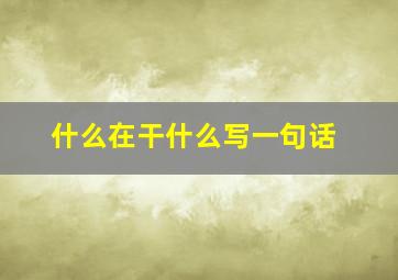 什么在干什么写一句话