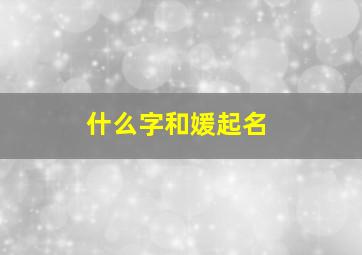 什么字和媛起名