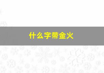 什么字带金火