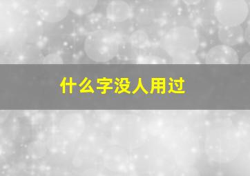 什么字没人用过