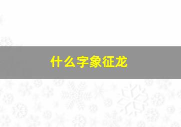 什么字象征龙