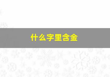 什么字里含金