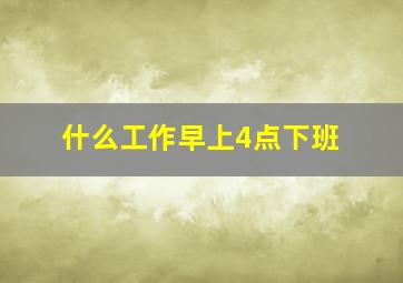 什么工作早上4点下班