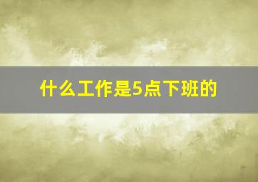 什么工作是5点下班的