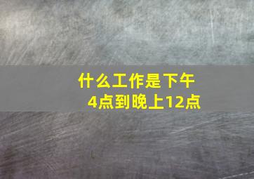 什么工作是下午4点到晚上12点