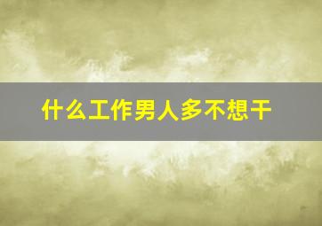 什么工作男人多不想干