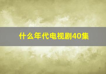 什么年代电视剧40集