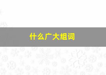 什么广大组词