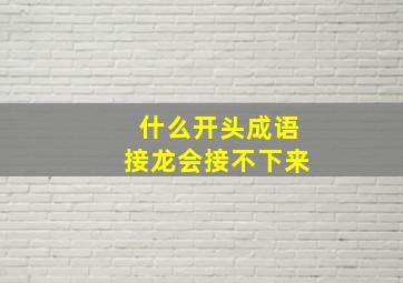 什么开头成语接龙会接不下来