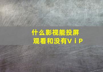 什么影视能投屏观看和没有VⅰP