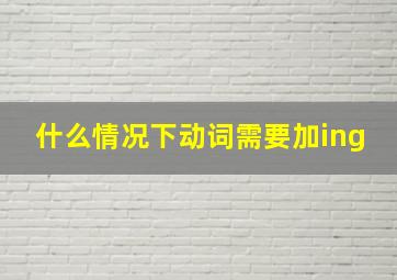 什么情况下动词需要加ing