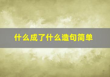 什么成了什么造句简单