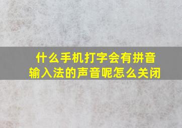 什么手机打字会有拼音输入法的声音呢怎么关闭