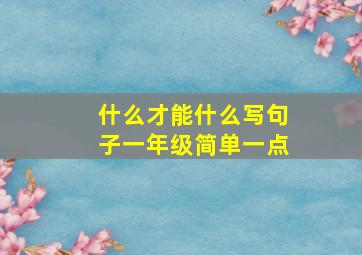 什么才能什么写句子一年级简单一点