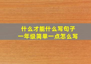 什么才能什么写句子一年级简单一点怎么写