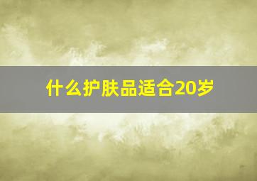 什么护肤品适合20岁