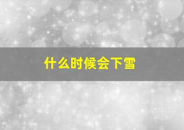 什么时候会下雪