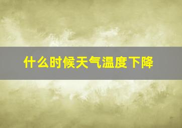 什么时候天气温度下降