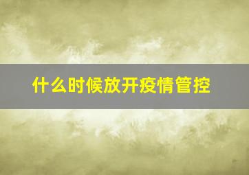 什么时候放开疫情管控