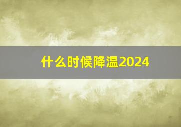 什么时候降温2024