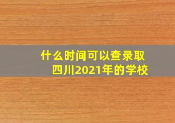 什么时间可以查录取四川2021年的学校